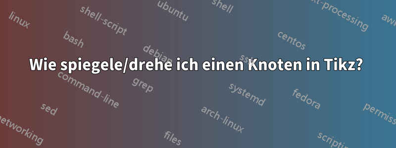 Wie spiegele/drehe ich einen Knoten in Tikz?