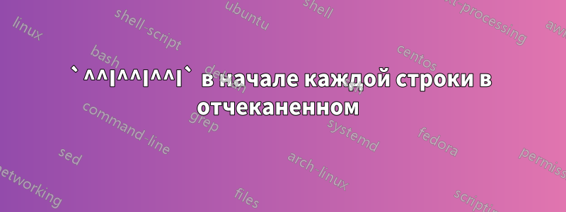 `^^I^^I^^I` в начале каждой строки в отчеканенном 