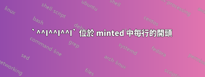 `^^I^^I^^I` 位於 minted 中每行的開頭