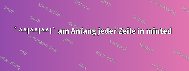 `^^I^^I^^I` am Anfang jeder Zeile in minted 