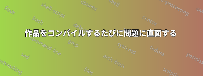 作品をコンパイルするたびに問題に直面する