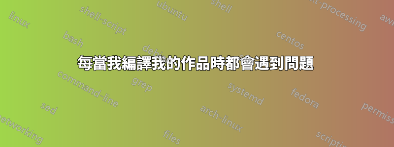 每當我編譯我的作品時都會遇到問題