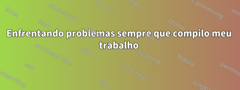 Enfrentando problemas sempre que compilo meu trabalho