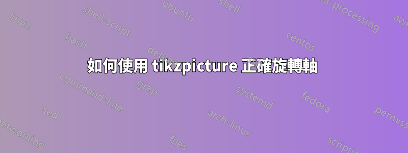 如何使用 tikzpicture 正確旋轉軸