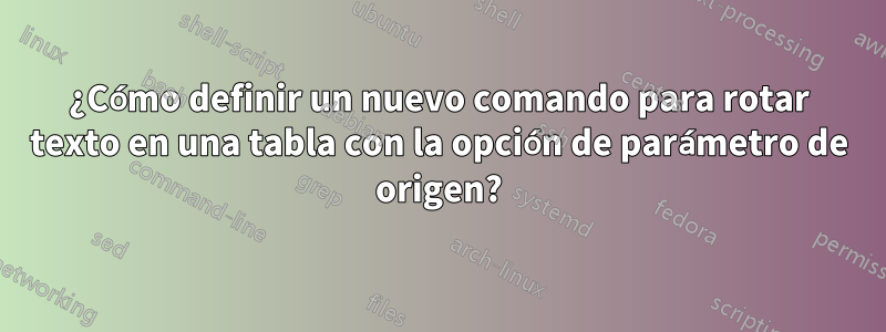 ¿Cómo definir un nuevo comando para rotar texto en una tabla con la opción de parámetro de origen?