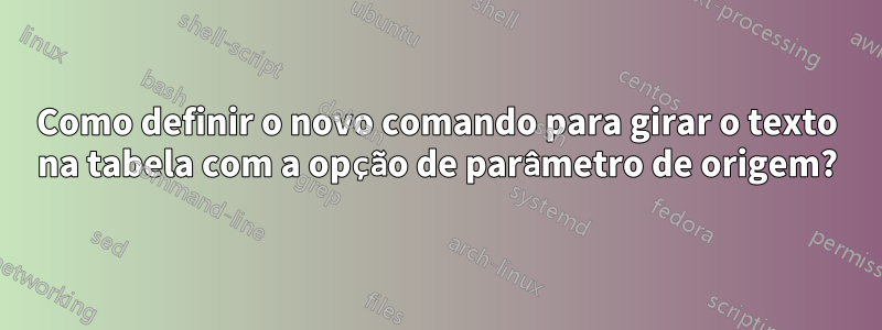 Como definir o novo comando para girar o texto na tabela com a opção de parâmetro de origem?