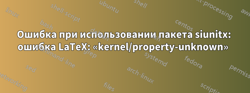 Ошибка при использовании пакета siunitx: ошибка LaTeX: «kernel/property-unknown» 