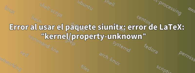 Error al usar el paquete siunitx: error de LaTeX: "kernel/property-unknown" 