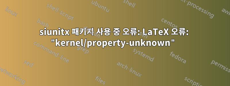 siunitx 패키지 사용 중 오류: LaTeX 오류: "kernel/property-unknown"