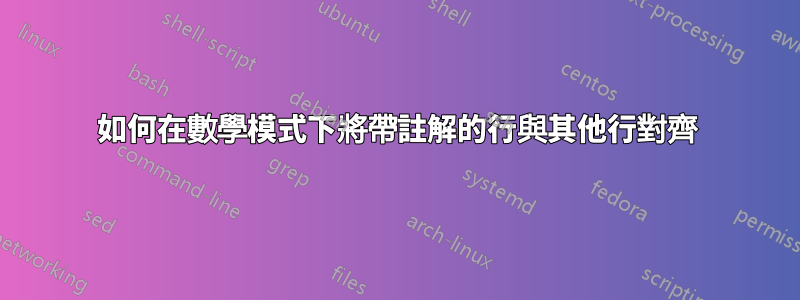 如何在數學模式下將帶註解的行與其他行對齊