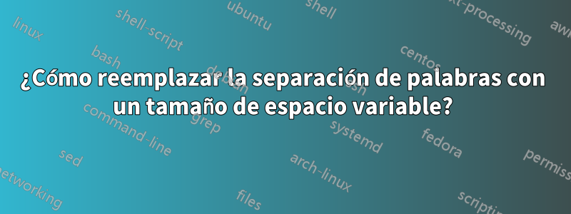 ¿Cómo reemplazar la separación de palabras con un tamaño de espacio variable?