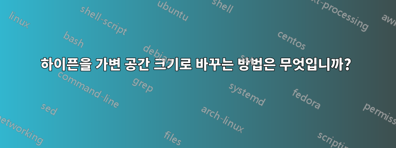 하이픈을 가변 공간 크기로 바꾸는 방법은 무엇입니까?