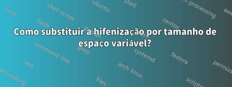 Como substituir a hifenização por tamanho de espaço variável?