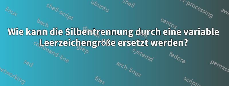 Wie kann die Silbentrennung durch eine variable Leerzeichengröße ersetzt werden?