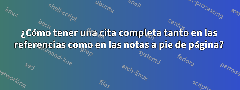 ¿Cómo tener una cita completa tanto en las referencias como en las notas a pie de página?