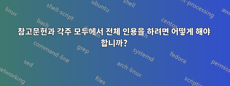 참고문헌과 각주 모두에서 전체 인용을 하려면 어떻게 해야 합니까?