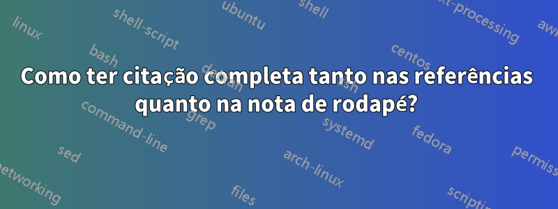 Como ter citação completa tanto nas referências quanto na nota de rodapé?