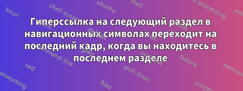 Гиперссылка на следующий раздел в навигационных символах переходит на последний кадр, когда вы находитесь в последнем разделе