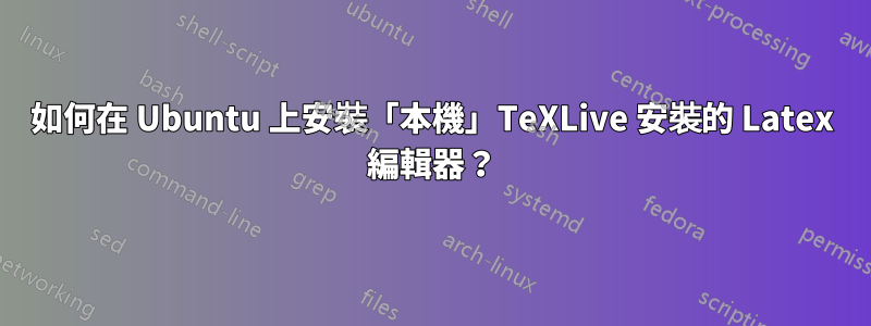 如何在 Ubuntu 上安裝「本機」TeXLive 安裝的 Latex 編輯器？