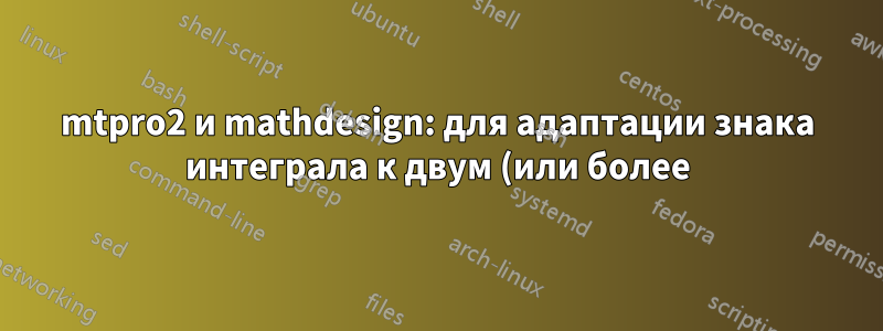 mtpro2 и mathdesign: для адаптации знака интеграла к двум (или более) различным дробям