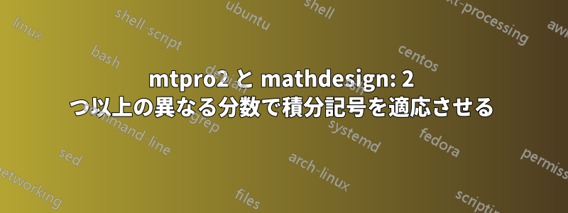 mtpro2 と mathdesign: 2 つ以上の異なる分数で積分記号を適応させる