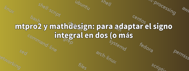 mtpro2 y mathdesign: para adaptar el signo integral en dos (o más) fracciones diferentes