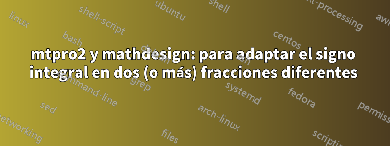 mtpro2 y mathdesign: para adaptar el signo integral en dos (o más) fracciones diferentes