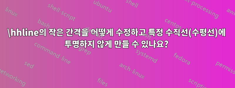 \hhline의 작은 간격을 어떻게 수정하고 특정 수직선(수평선)에 투명하지 않게 만들 수 있나요?