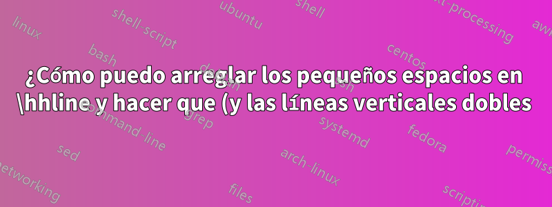 ¿Cómo puedo arreglar los pequeños espacios en \hhline y hacer que (y las líneas verticales dobles) no sean transparentes para líneas verticales (horizontales) particulares?