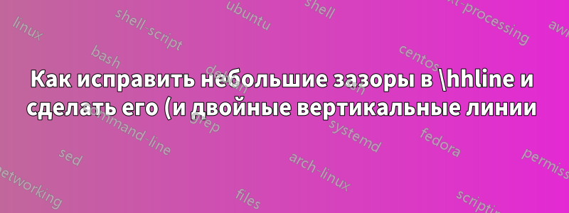 Как исправить небольшие зазоры в \hhline и сделать его (и двойные вертикальные линии) непрозрачным для определенных вертикальных (горизонтальных) линий?