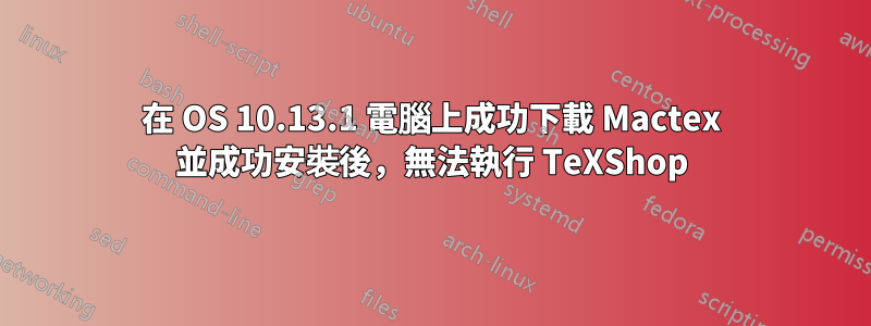 在 OS 10.13.1 電腦上成功下載 Mactex 並成功安裝後，無法執行 TeXShop