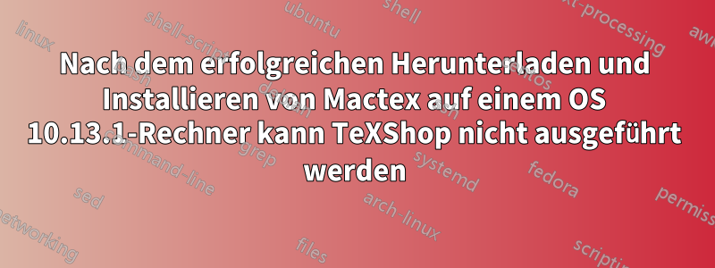 Nach dem erfolgreichen Herunterladen und Installieren von Mactex auf einem OS 10.13.1-Rechner kann TeXShop nicht ausgeführt werden