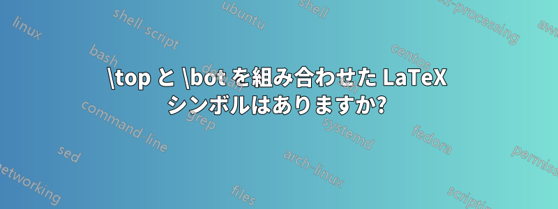 \top と \bot を組み合わせた LaTeX シンボルはありますか?