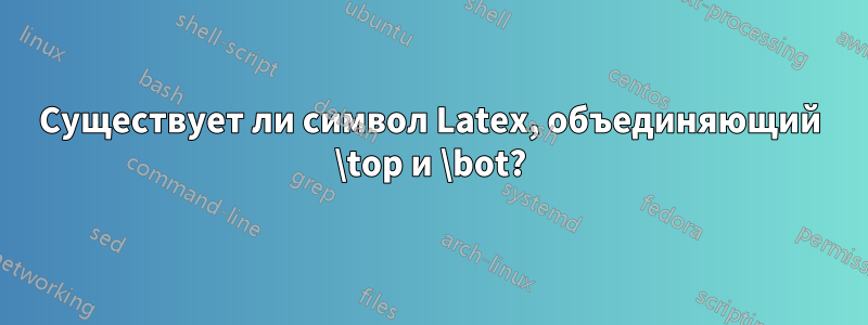 Существует ли символ Latex, объединяющий \top и \bot?