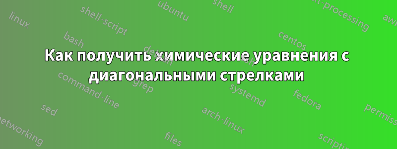 Как получить химические уравнения с диагональными стрелками