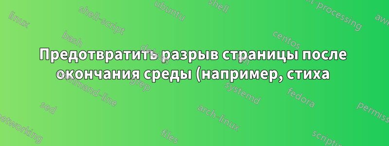 Предотвратить разрыв страницы после окончания среды (например, стиха)