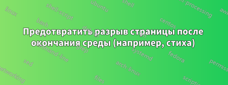 Предотвратить разрыв страницы после окончания среды (например, стиха)