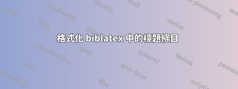 格式化 biblatex 中的標題條目