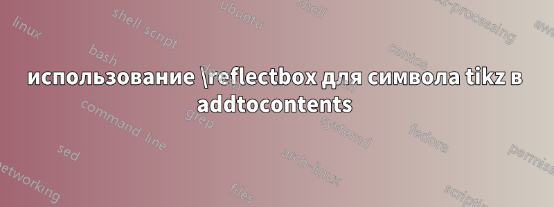 использование \reflectbox для символа tikz в addtocontents