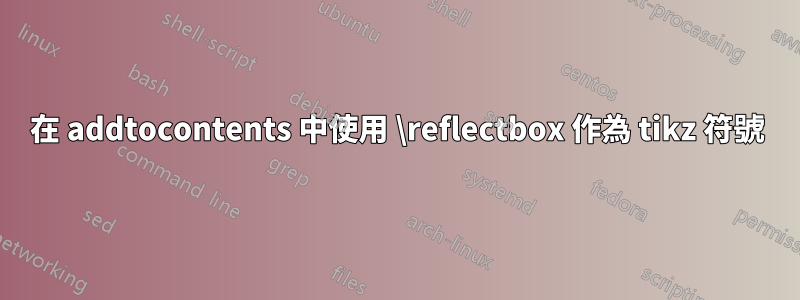 在 addtocontents 中使用 \reflectbox 作為 tikz 符號