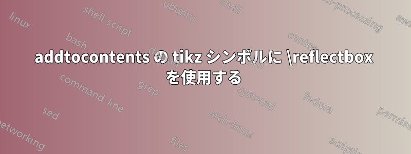 addtocontents の tikz シンボルに \reflectbox を使用する