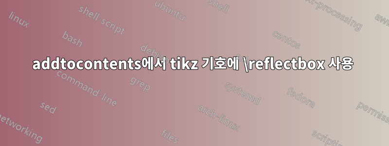 addtocontents에서 tikz 기호에 \reflectbox 사용