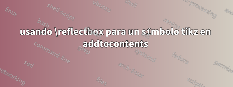 usando \reflectbox para un símbolo tikz en addtocontents