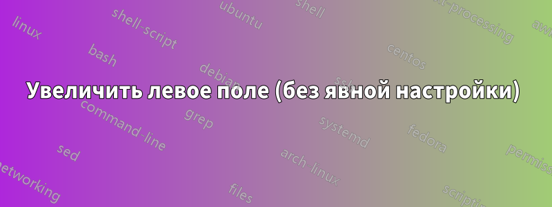 Увеличить левое поле (без явной настройки)