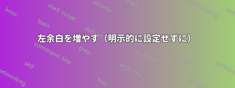 左余白を増やす（明示的に設定せずに）