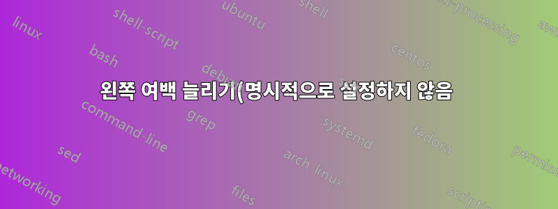 왼쪽 여백 늘리기(명시적으로 설정하지 않음)