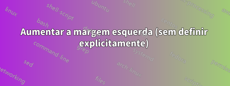 Aumentar a margem esquerda (sem definir explicitamente)