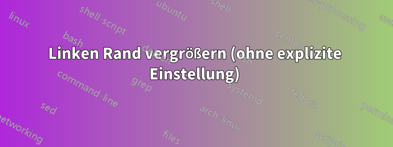 Linken Rand vergrößern (ohne explizite Einstellung)