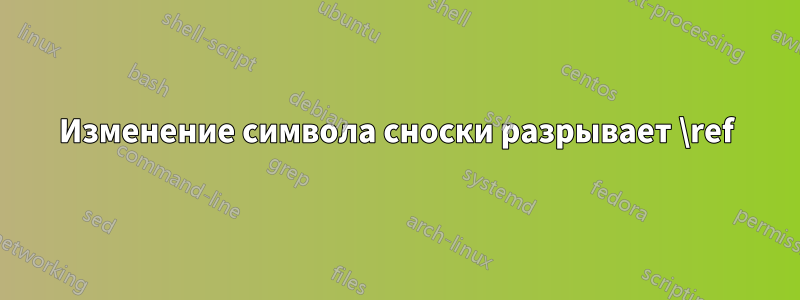 Изменение символа сноски разрывает \ref