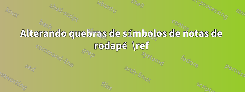 Alterando quebras de símbolos de notas de rodapé \ref